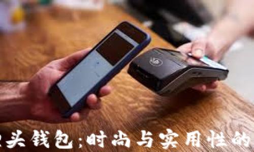 
广州狐狸头钱包：时尚与实用性的完美结合