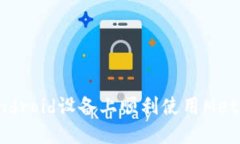 : 如何在Android设备上顺利使用MetaMask钱