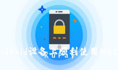 : 如何在Android设备上顺利使用MetaMask钱包