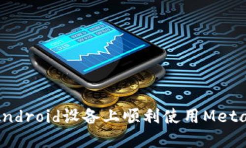 : 如何在Android设备上顺利使用MetaMask钱包