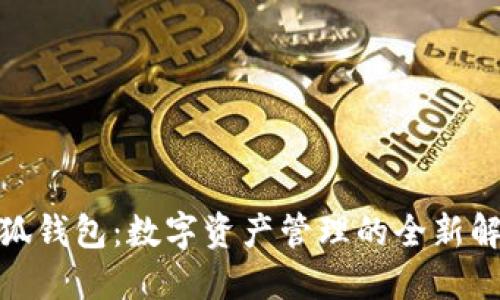 : 火小狐钱包：数字资产管理的全新解决方案