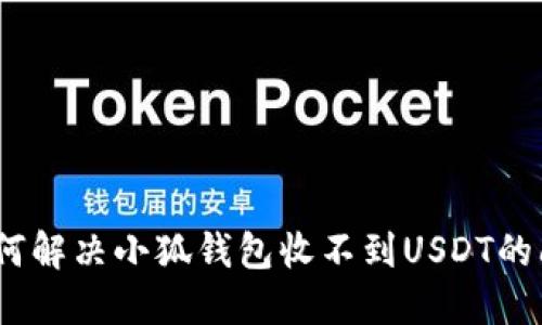 : 如何解决小狐钱包收不到USDT的问题？