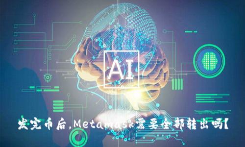 发完币后,Metamask需要全部转出吗?