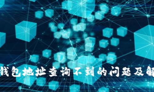 : 小狐钱包地址查询不到的问题及解决方案