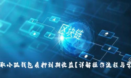 如何领取小狐钱包质押到期收益?详解操作流程与常见问题