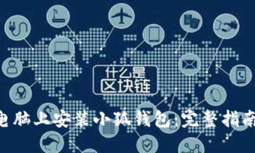 如何在电脑上安装小狐钱包：完整指南与FAQs