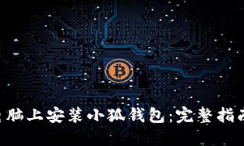 如何在电脑上安装小狐钱包：完整指南与FAQs