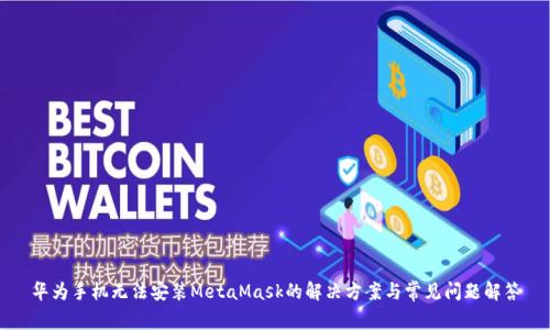 华为手机无法安装MetaMask的解决方案与常见问题解答