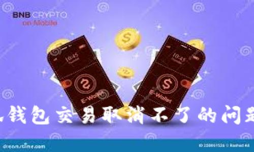 : 解决小狐钱包交易取消不了的问题:详尽指南