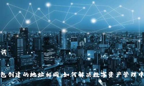 和关键词


小狐钱包创建的地址相同：如何解决数字资产管理中的疑惑