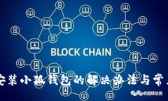 br手机无法安装小狐钱包的解决办法与