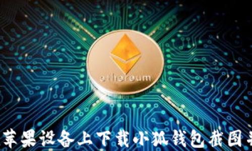 
如何在苹果设备上下载小狐钱包截图并使用？