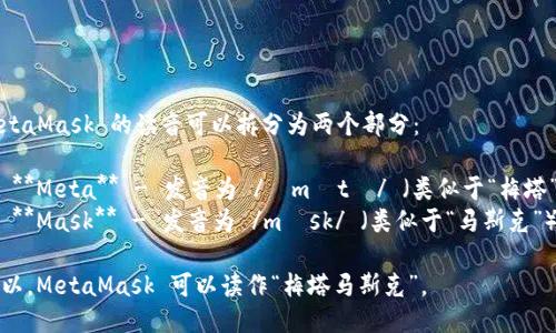 MetaMask 的读音可以拆分为两个部分：

1. **Meta** - 发音为 /ˈmɛtə/ （类似于“梅塔”）。
2. **Mask** - 发音为 /mæsk/ （类似于“马斯克”）。

所以，MetaMask 可以读作“梅塔马斯克”。