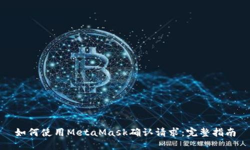 如何使用MetaMask确认请求：完整指南