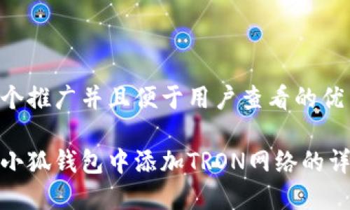 思考一个推广并且便于用户查看的优秀

如何在小狐钱包中添加TRON网络的详细步骤