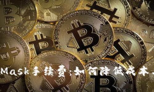 全面解析MetaMask手续费：如何降低成本与管理交易费用