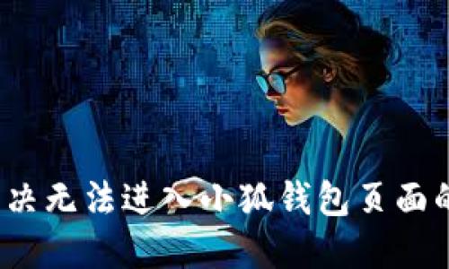 如何解决无法进入小狐钱包页面的问题？