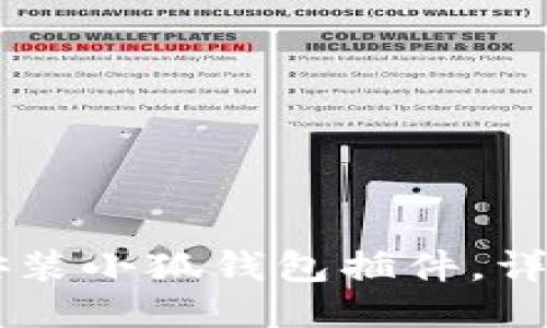 手机上如何安装小狐钱包插件，详细步骤与技巧