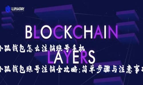 小狐钱包怎么注销账号手机

小狐钱包账号注销全攻略：简单步骤与注意事项