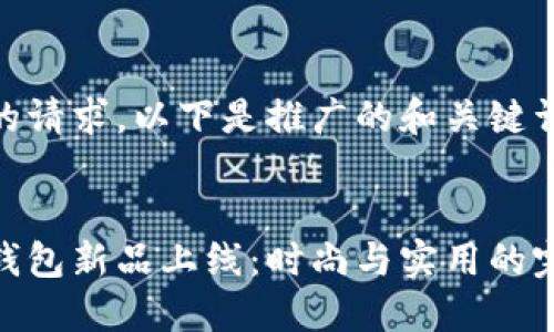 根据您的请求，以下是推广的和关键词。


金小狐钱包新品上线：时尚与实用的完美结合