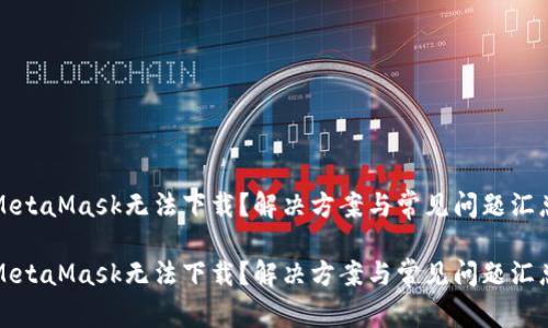 MetaMask无法下载？解决方案与常见问题汇总

MetaMask无法下载？解决方案与常见问题汇总