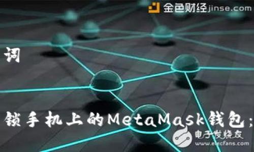 思考和关键词


如何轻松解锁手机上的MetaMask钱包：步骤与技巧