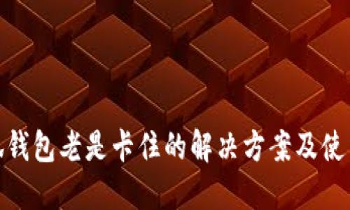 : 小狐钱包老是卡住的解决方案及使用技巧