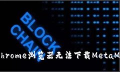 如何解决Chrome浏览器无法下载MetaMask的