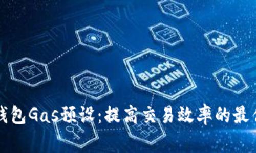 小狐钱包Gas预设:提高交易效率的最佳实践