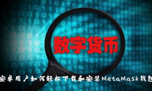 安卓用户如何轻松下载和安装MetaMask钱包