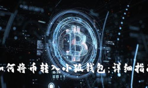 如何将币转入小狐钱包:详细指南