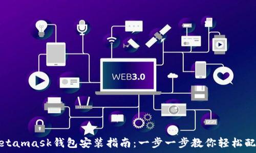 Metamask钱包安装指南:一步一步教你轻松配置