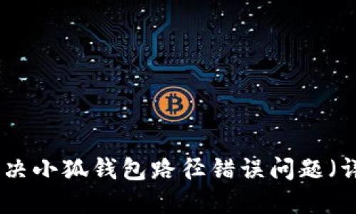 : 如何解决小狐钱包路径错误问题(详细指南)