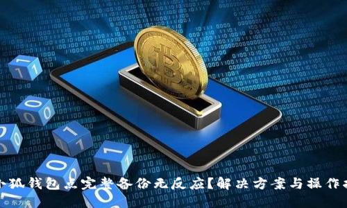 : 小狐钱包点完整备份无反应?解决方案与操作指南