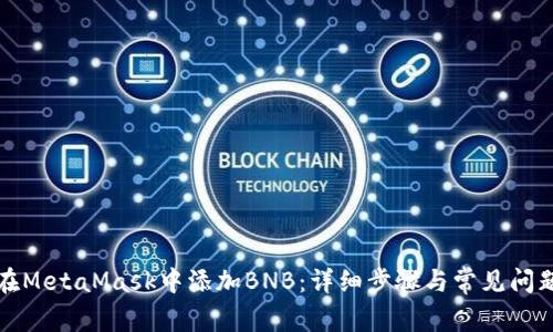 如何在MetaMask中添加BNB:详细步骤与常见问题解答