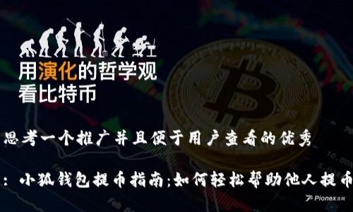 思考一个推广并且便于用户查看的优秀
: 小狐钱包提币指南:如何轻松帮助他人提币