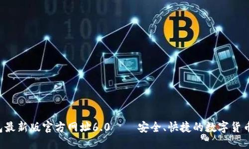 小狐钱包最新版官方网址6.0——安全、快捷的数字货币交易平台