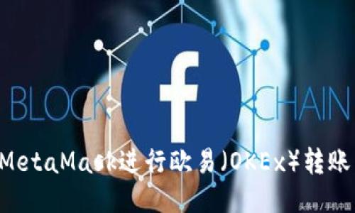 如何通过MetaMask进行欧易(OKEx)转账:详细指南