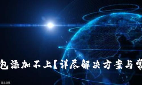 谷歌小狐钱包添加不上?详尽解决方案与常见问题解析