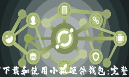 如何下载和使用小狐硬件钱包:完整指南