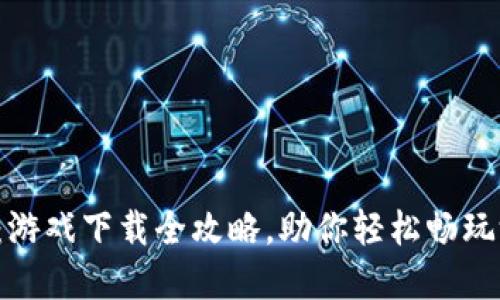 小狐钱包:游戏下载全攻略,助你轻松畅玩游戏世界!
