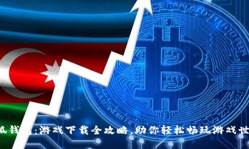 小狐钱包:游戏下载全攻略,助你轻松畅玩游戏世界!