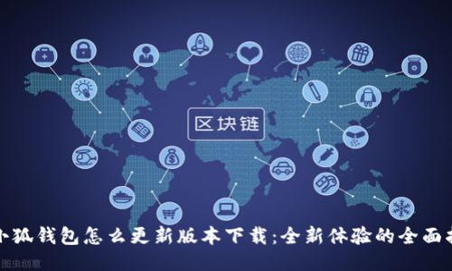 : 小狐钱包怎么更新版本下载:全新体验的全面指南