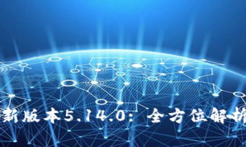 小狐钱包最新版本5.14.0: 全方位解析与使用指南