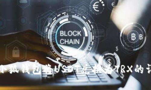 如何在小狐钱包将USDT兑换为TRX的详细指南