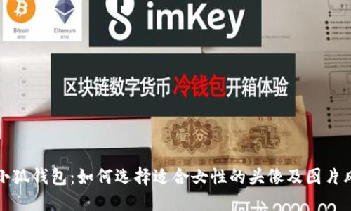 盗小狐钱包:如何选择适合女性的头像及图片风格