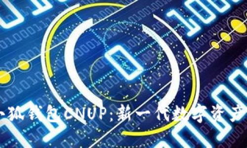 ### 小狐钱包CNUP:新一代数字资产管理平台
