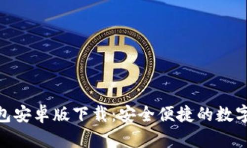 : 小狐钱包安卓版下载:安全便捷的数字钱包选择