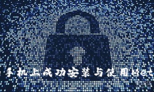 如何在国内手机上成功安装与使用MetaMask钱包