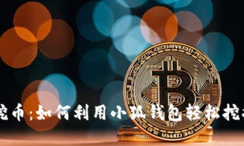 小狐钱包挖币:如何利用小狐钱包轻松挖掘数字货币